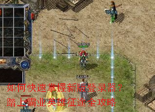 如何快速掌握新版登录器?踏上霸业英雄征途全攻略 如何快速掌握新版登录器?踏上霸业英雄征途全攻略