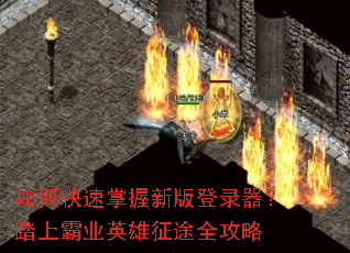 如何快速掌握新版登录器?踏上霸业英雄征途全攻略 如何快速掌握新版登录器?踏上霸业英雄征途全攻略