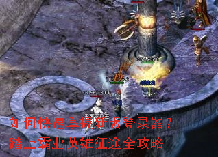 如何快速掌握新版登录器?踏上霸业英雄征途全攻略 如何快速掌握新版登录器?踏上霸业英雄征途全攻略