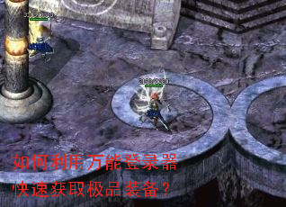 如何利用万能登录器快速获取极品装备? 如何利用万能登录器快速获取极品装备?