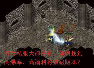 传奇私服大神指路:如何找到高爆率、高福利的顶级版本? 传奇私服大神指路:如何找到高爆率、高福利的顶级版本?