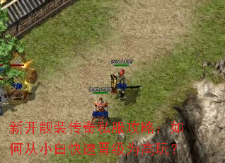 新开靓装传奇私服攻略:如何从小白快速晋级为高玩? 新开靓装传奇私服攻略:如何从小白快速晋级为高玩?